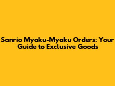 Sanrio Myaku-Myaku Orders: Your Guide to Exclusive Goods