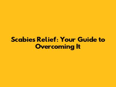 Scabies Relief: Your Guide to Overcoming It