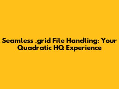 Seamless .grid File Handling: Your Quadratic HQ Experience