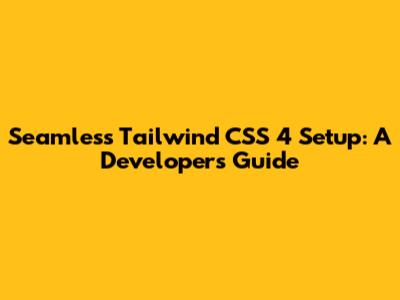 Seamless Tailwind CSS 4 Setup: A Developer's Guide