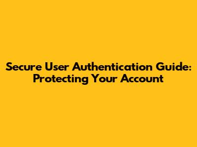 Secure User Authentication Guide: Protecting Your Account