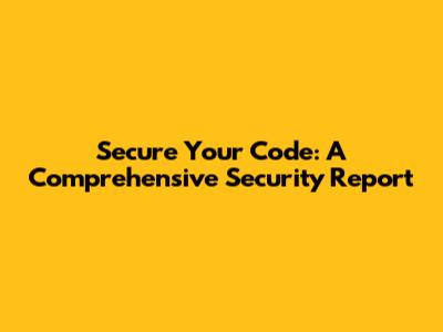 Secure Your Code: A Comprehensive Security Report
