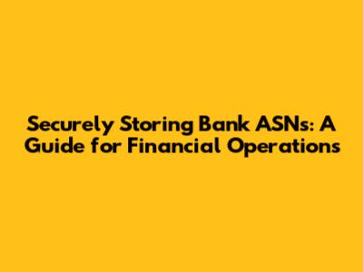 Securely Storing Bank ASNs: A Guide for Financial Operations