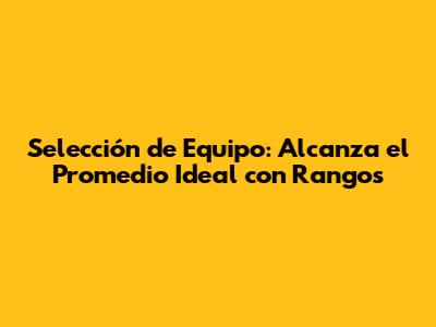 Selección de Equipo: Alcanza el Promedio Ideal con Rangos