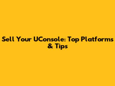 Sell Your UConsole: Top Platforms & Tips