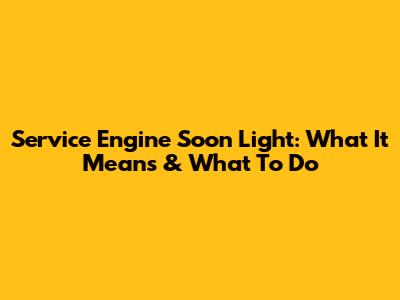 Service Engine Soon Light: What It Means & What To Do