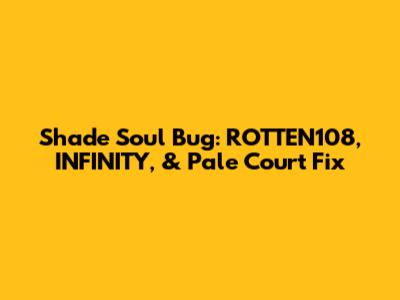 Shade Soul Bug: ROTTEN108, INFINITY, & Pale Court Fix