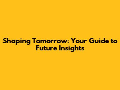 Shaping Tomorrow: Your Guide to Future Insights