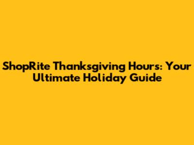 ShopRite Thanksgiving Hours: Your Ultimate Holiday Guide