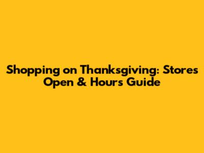 Shopping on Thanksgiving: Stores Open & Hours Guide