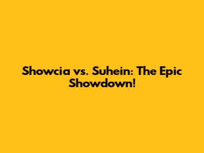 Showcia vs. Suhein: The Epic Showdown!