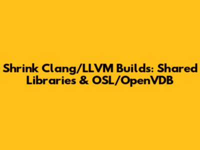 Shrink Clang/LLVM Builds: Shared Libraries & OSL/OpenVDB