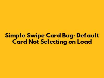 Simple Swipe Card Bug: Default Card Not Selecting on Load