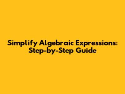 Simplify Algebraic Expressions: Step-by-Step Guide