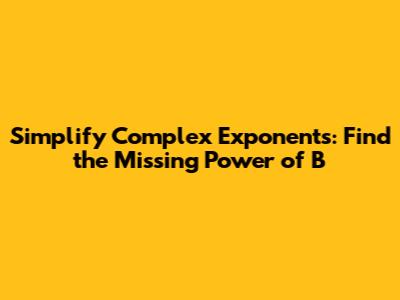 Simplify Complex Exponents: Find the Missing Power of B