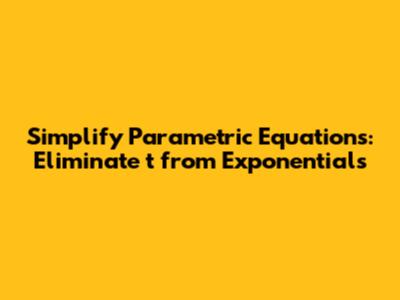 Simplify Parametric Equations: Eliminate 't' from Exponentials