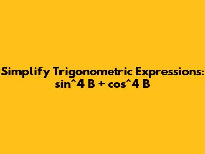 Simplify Trigonometric Expressions: sin^4 B + cos^4 B