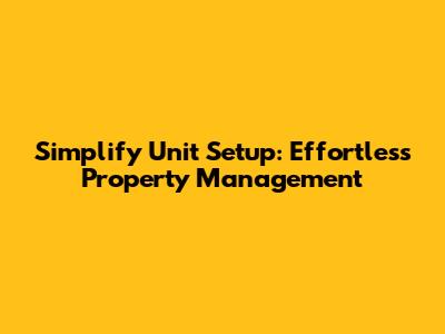 Simplify Unit Setup: Effortless Property Management