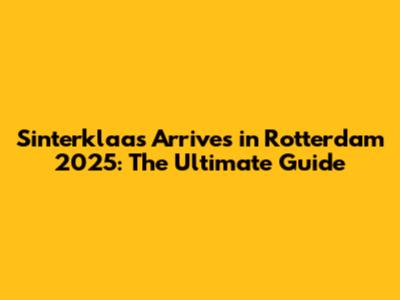 Sinterklaas Arrives in Rotterdam 2025: The Ultimate Guide