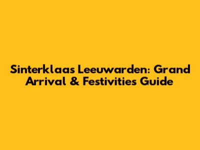 Sinterklaas Leeuwarden: Grand Arrival & Festivities Guide