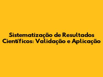 Sistematização de Resultados Científicos: Validação e Aplicação