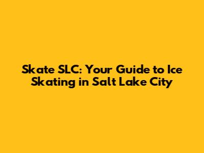 Skate SLC: Your Guide to Ice Skating in Salt Lake City