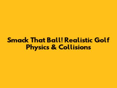 Smack That Ball! Realistic Golf Physics & Collisions