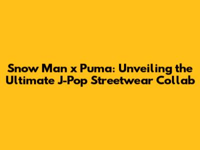 Snow Man x Puma: Unveiling the Ultimate J-Pop Streetwear Collab