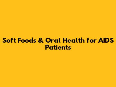 Soft Foods & Oral Health for AIDS Patients