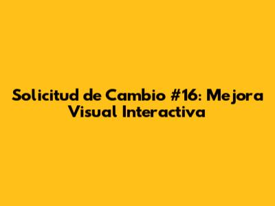 Solicitud de Cambio #16: Mejora Visual Interactiva