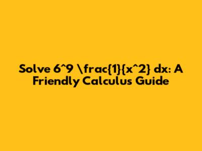 Solve _6^9 \frac{1}{x^2} dx: A Friendly Calculus Guide