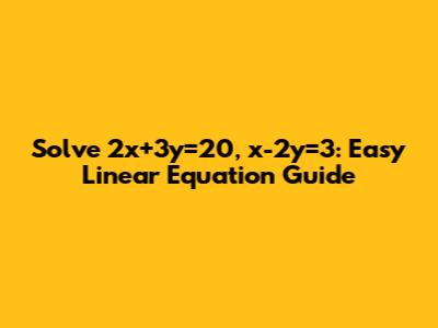 Solve 2x+3y=20, x-2y=3: Easy Linear Equation Guide