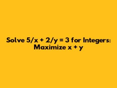 Solve 5/x + 2/y = 3 for Integers: Maximize x + y