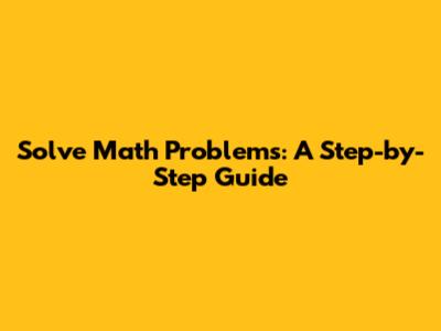 Solve Math Problems: A Step-by-Step Guide