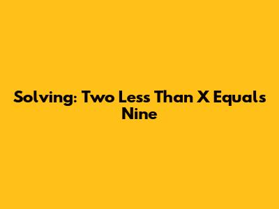 Solving: Two Less Than X Equals Nine