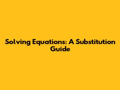 Solving Equations: A Substitution Guide