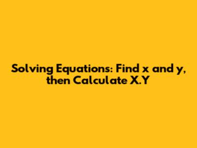 Solving Equations: Find x and y, then Calculate X.Y