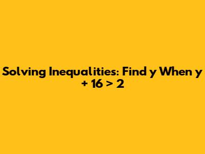 Solving Inequalities: Find 'y' When 'y + 16 > 2'