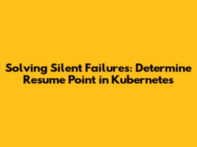 Solving Silent Failures: 'Determine Resume Point' in Kubernetes