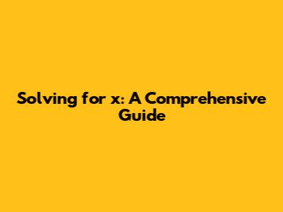 Solving for x: A Comprehensive Guide