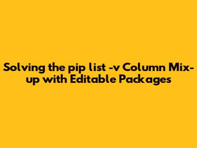 Solving the `pip list -v` Column Mix-up with Editable Packages