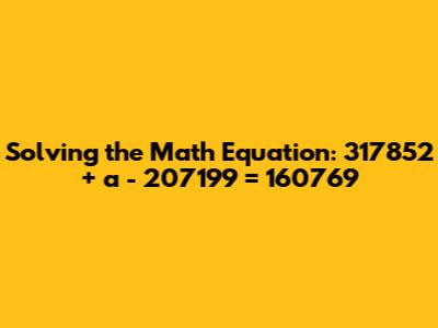 Solving the Math Equation: 317852 + a - 207199 = 160769