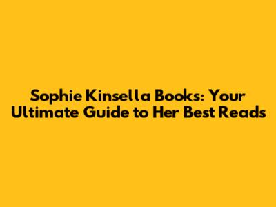 Sophie Kinsella Books: Your Ultimate Guide to Her Best Reads