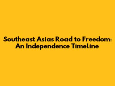 Southeast Asia's Road to Freedom: An Independence Timeline