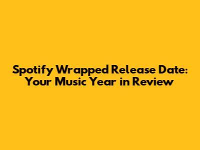 Spotify Wrapped Release Date: Your Music Year in Review