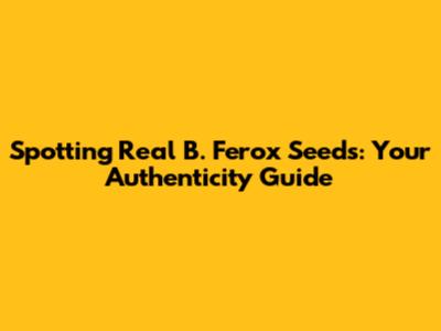 Spotting Real B. Ferox Seeds: Your Authenticity Guide