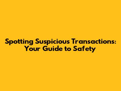 Spotting Suspicious Transactions: Your Guide to Safety