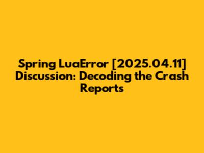 Spring LuaError [2025.04.11] Discussion: Decoding the Crash Reports