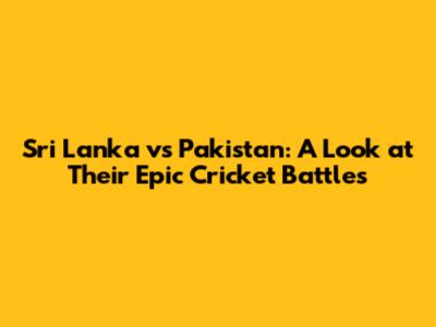 Sri Lanka vs Pakistan: A Look at Their Epic Cricket Battles
