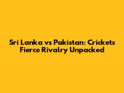 Sri Lanka vs Pakistan: Cricket's Fierce Rivalry Unpacked